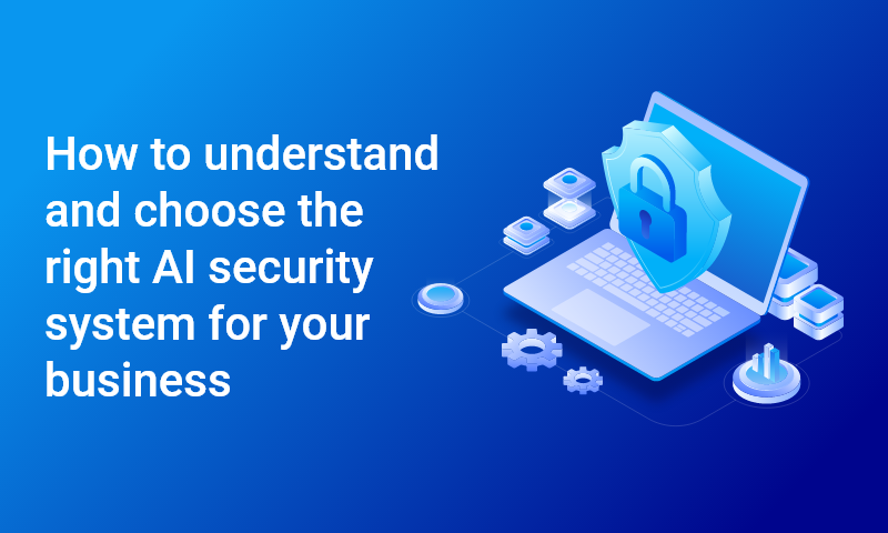 How to Understand and Choose the Right AI Security System for Your Business